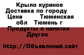 Крыло куриное. Доставка по городу.  › Цена ­ 90 - Тюменская обл., Тюмень г. Продукты и напитки » Другое   